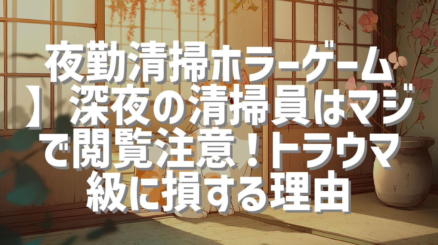 夜勤清掃ホラーゲーム】深夜の清掃員はマジで閲覧注意！トラウマ級に損する理由