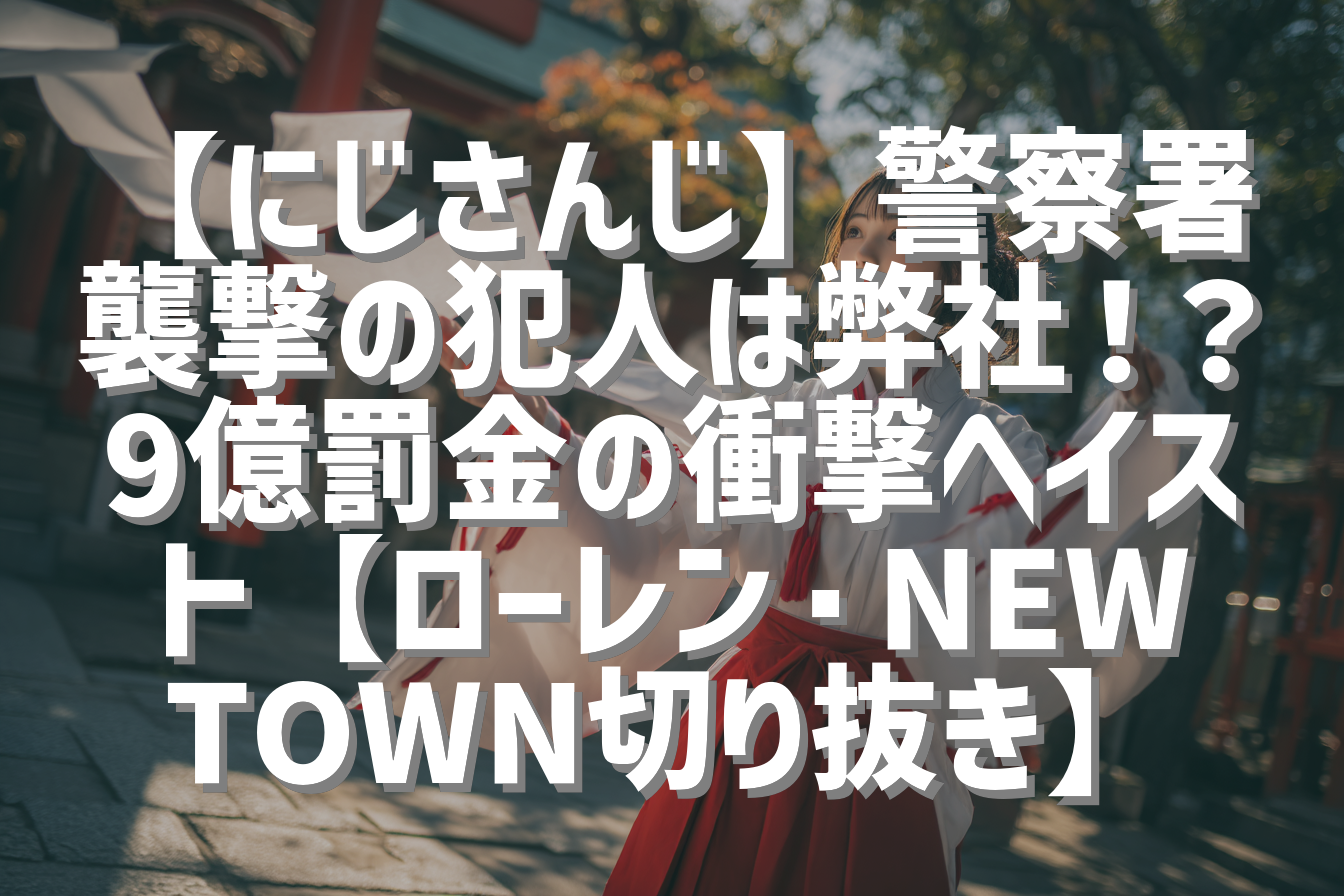 【にじさんじ】警察署襲撃の犯人は弊社！？9億罰金の衝撃ヘイスト【ローレン・NEWTOWN切り抜き】