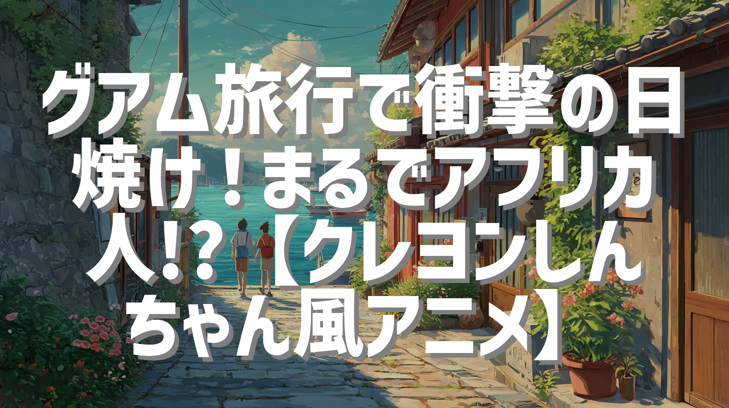 グアム旅行で衝撃の日焼け！まるでアフリカ人!?【クレヨンしんちゃん風アニメ】