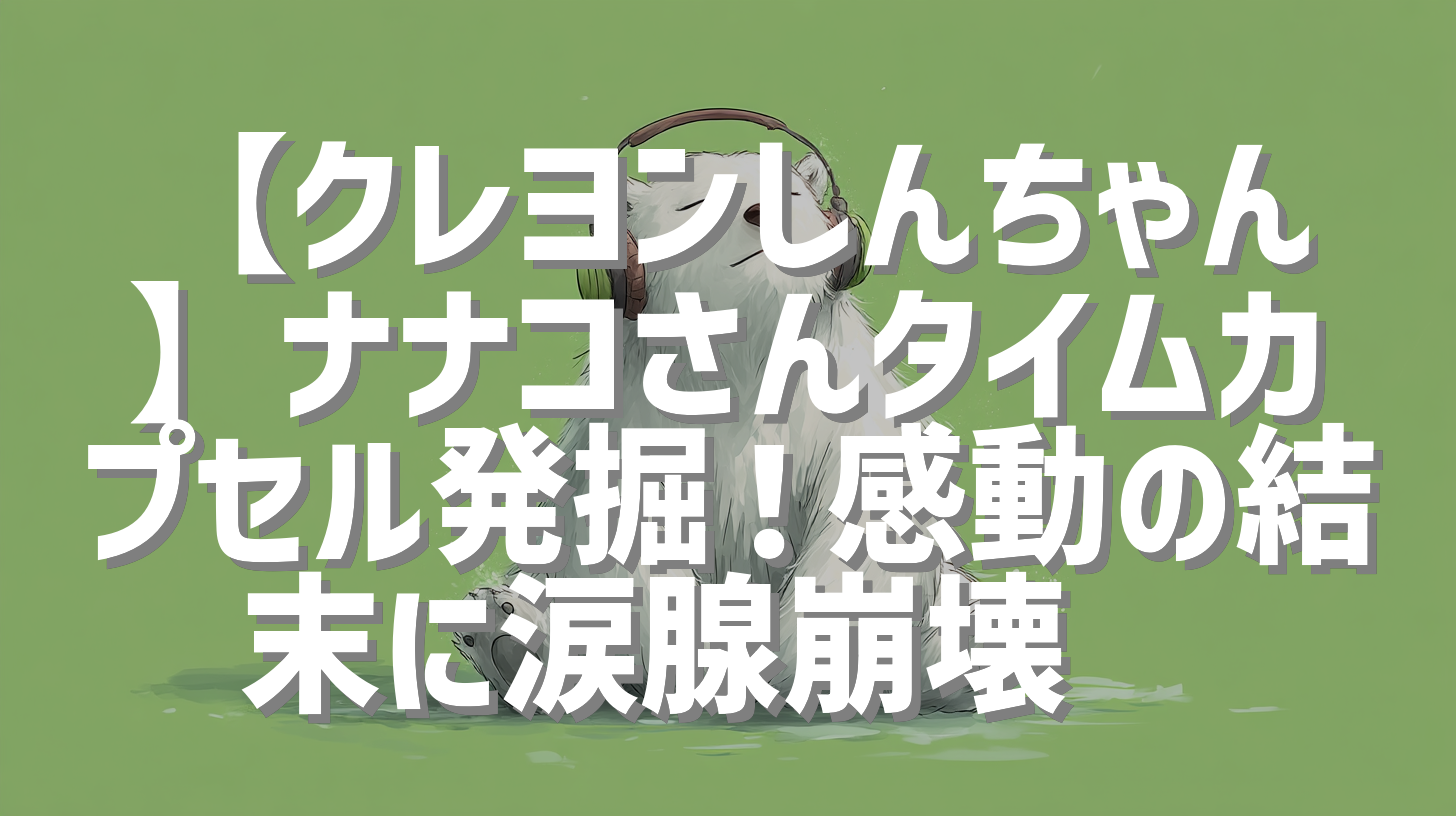【クレヨンしんちゃん】ナナコさんタイムカプセル発掘！感動の結末に涙腺崩壊😭