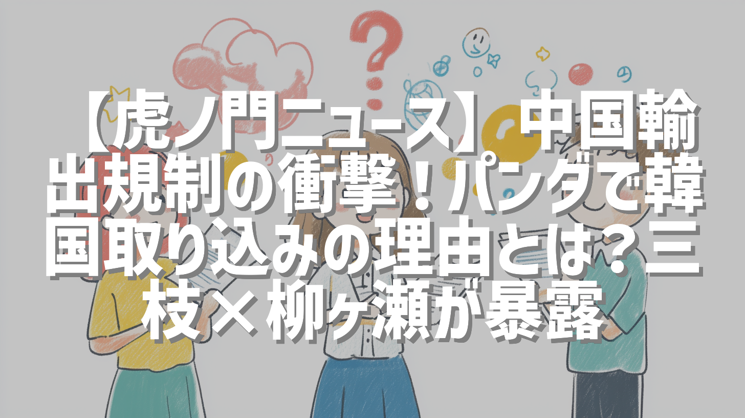 【虎ノ門ニュース】中国輸出規制の衝撃！パンダで韓国取り込みの理由とは？三枝×柳ヶ瀬が暴露