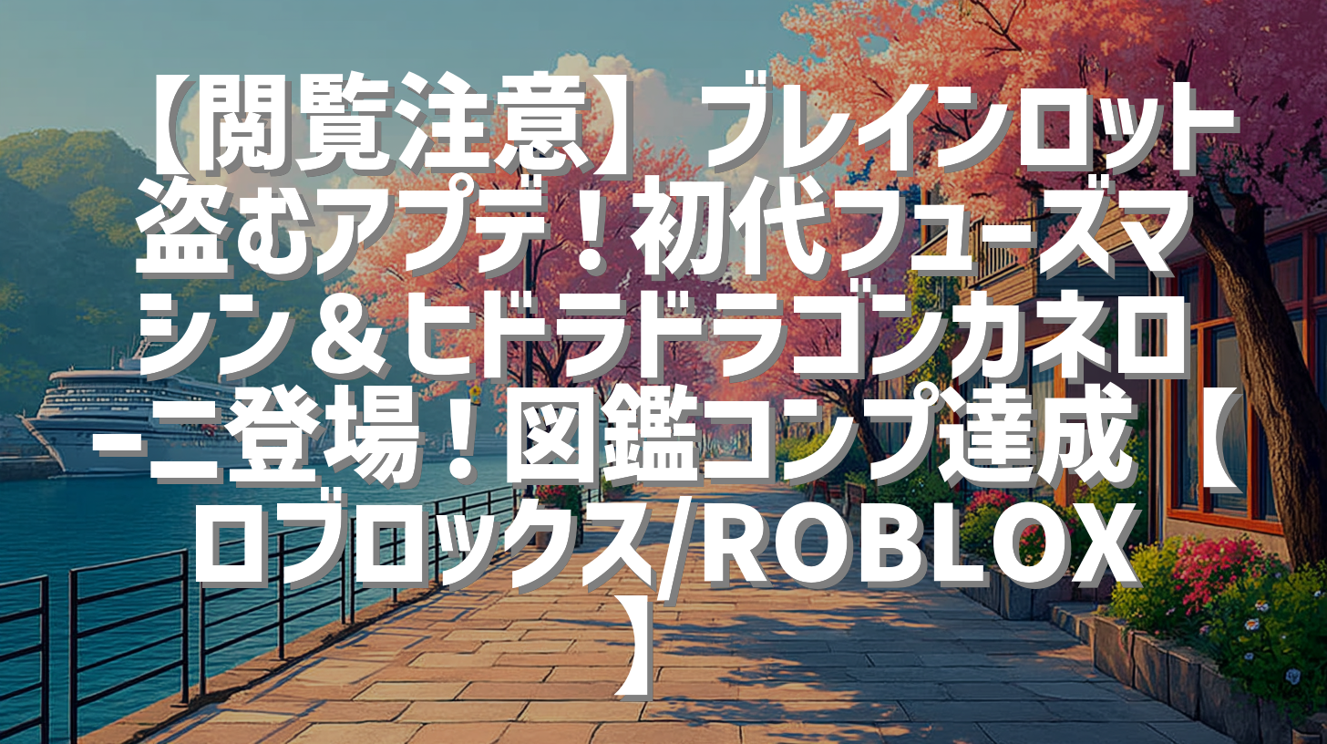 【閲覧注意】ブレインロット盗むアプデ！初代フューズマシン＆ヒドラドラゴンカネローニ登場！図鑑コンプ達成【ロブロックス/ROBLOX】