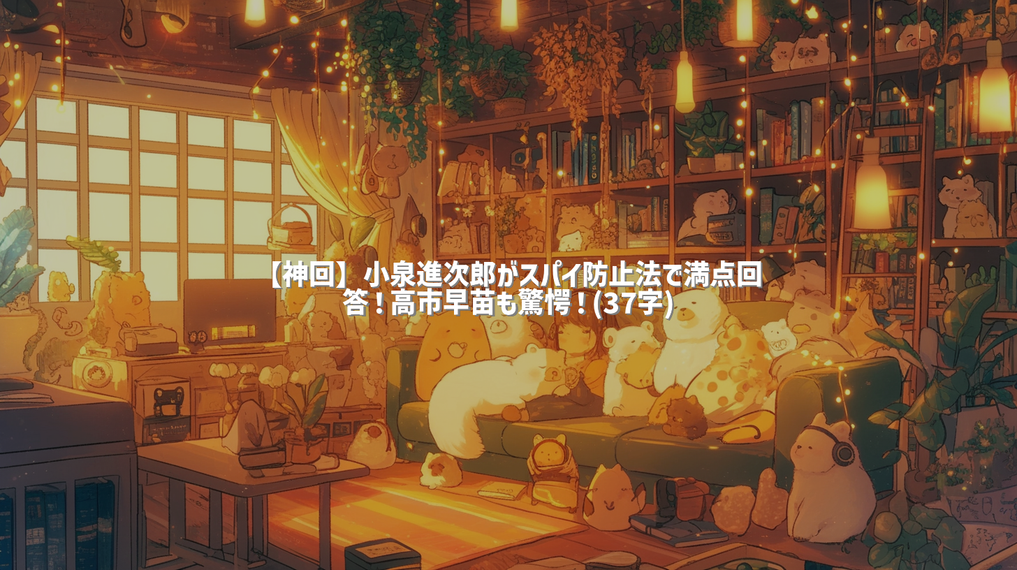 【神回】小泉進次郎がスパイ防止法で満点回答！高市早苗も驚愕！(37字)