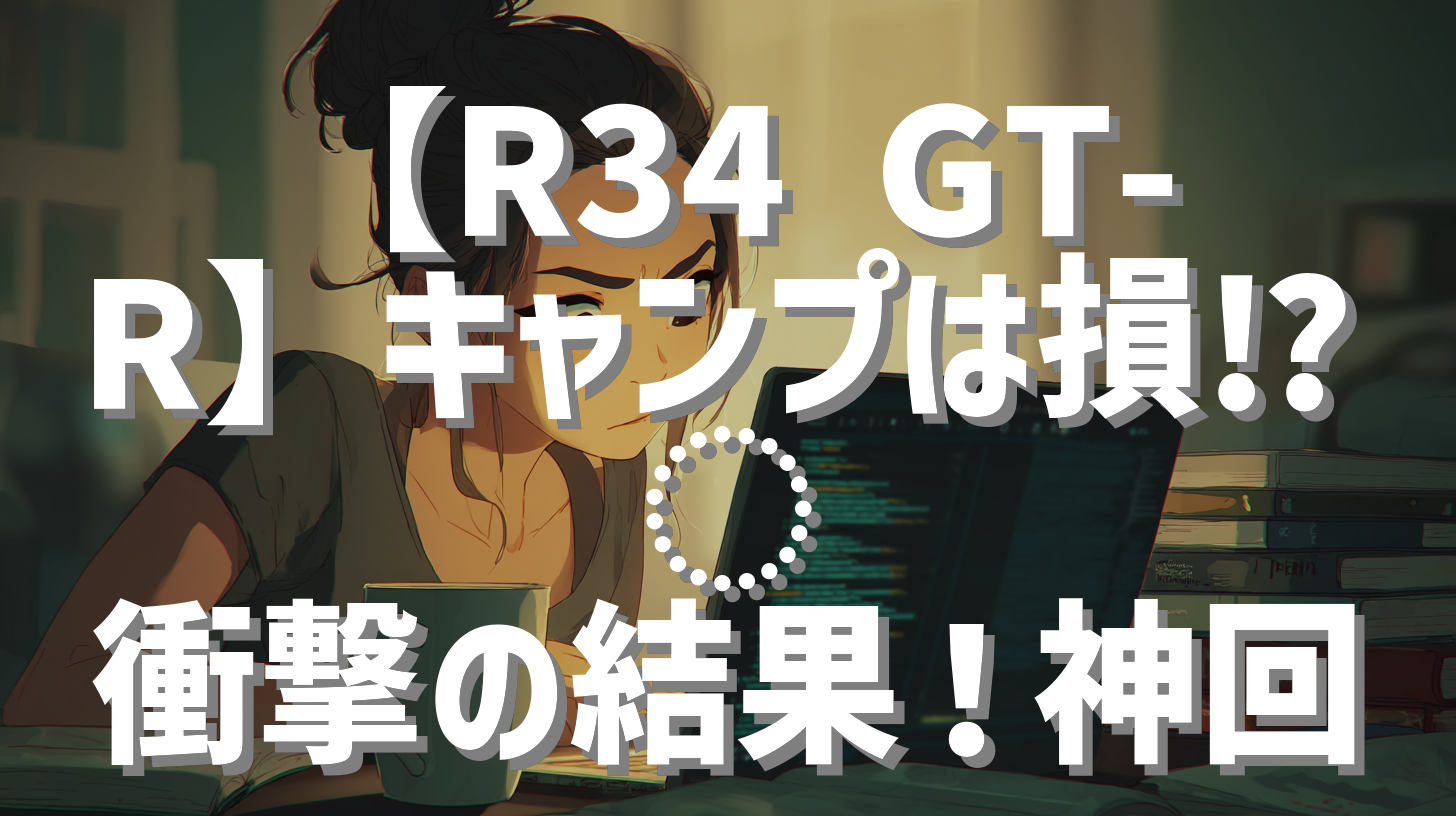 【R34 GT-R】キャンプは損⁉︎ 衝撃の結果！神回