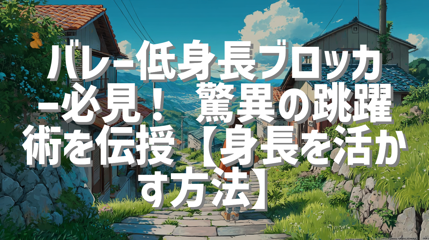 バレー低身長ブロッカー必見！ 驚異の跳躍術を伝授【身長を活かす方法】
