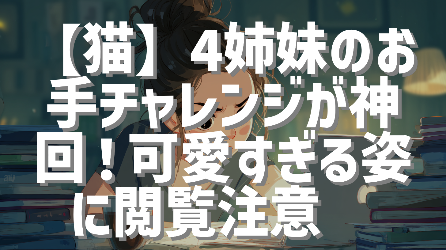 【猫】4姉妹のお手チャレンジが神回！可愛すぎる姿に閲覧注意🐾