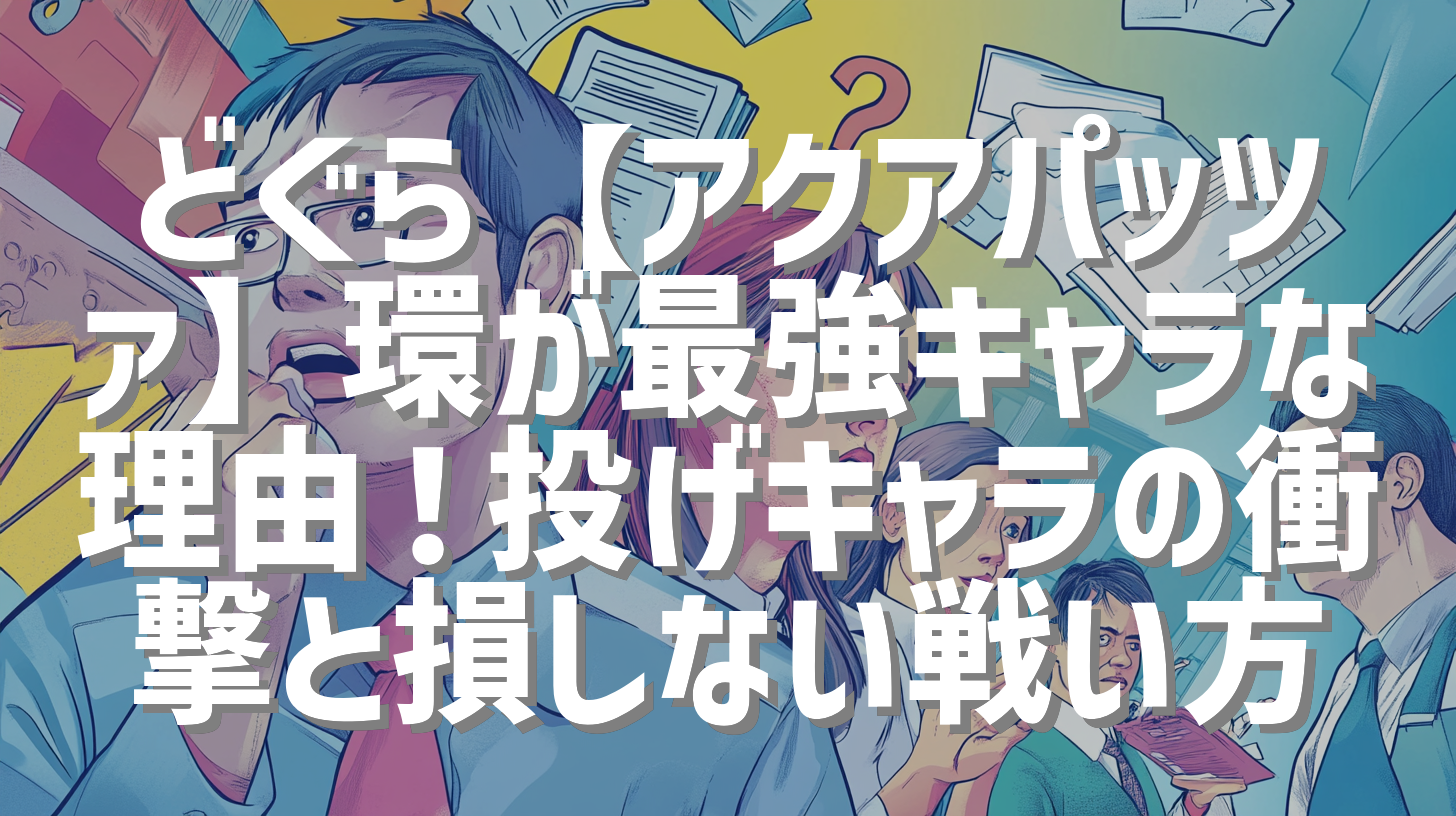 どぐら【アクアパッツァ】環が最強キャラな理由！投げキャラの衝撃と損しない戦い方