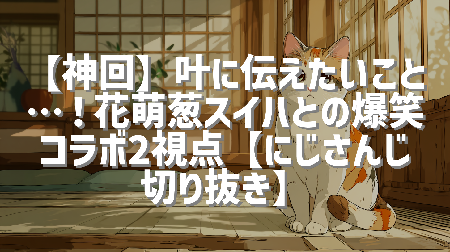 【神回】叶に伝えたいこと…！花萌葱スイハとの爆笑コラボ2視点【にじさんじ切り抜き】