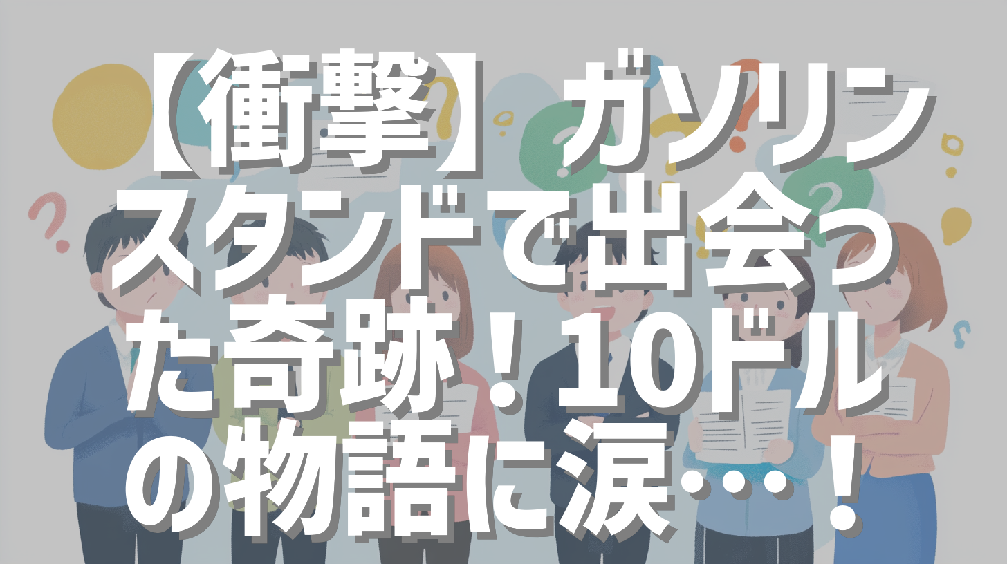 【衝撃】ガソリンスタンドで出会った奇跡！10ドルの物語に涙…！