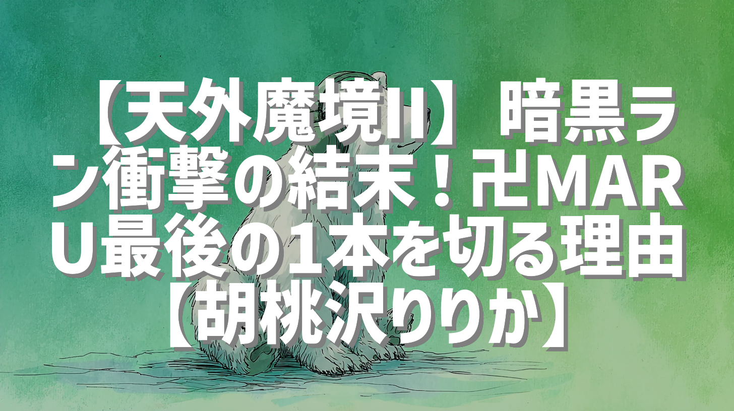 【天外魔境II】暗黒ラン衝撃の結末！卍MARU最後の1本を切る理由【胡桃沢りりか】