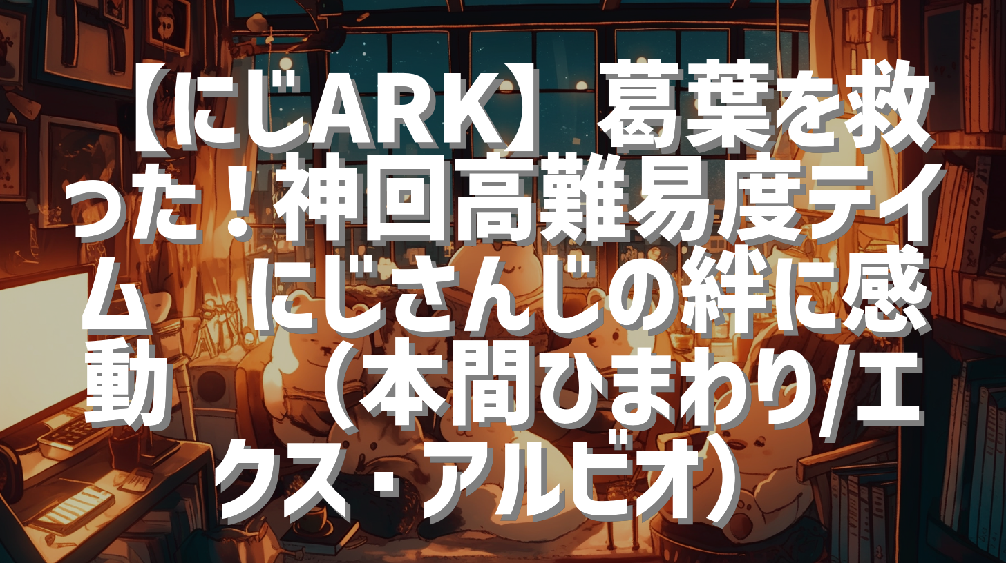 【にじARK】葛葉を救った！神回高難易度テイム🔥にじさんじの絆に感動😭（本間ひまわり/エクス・アルビオ）