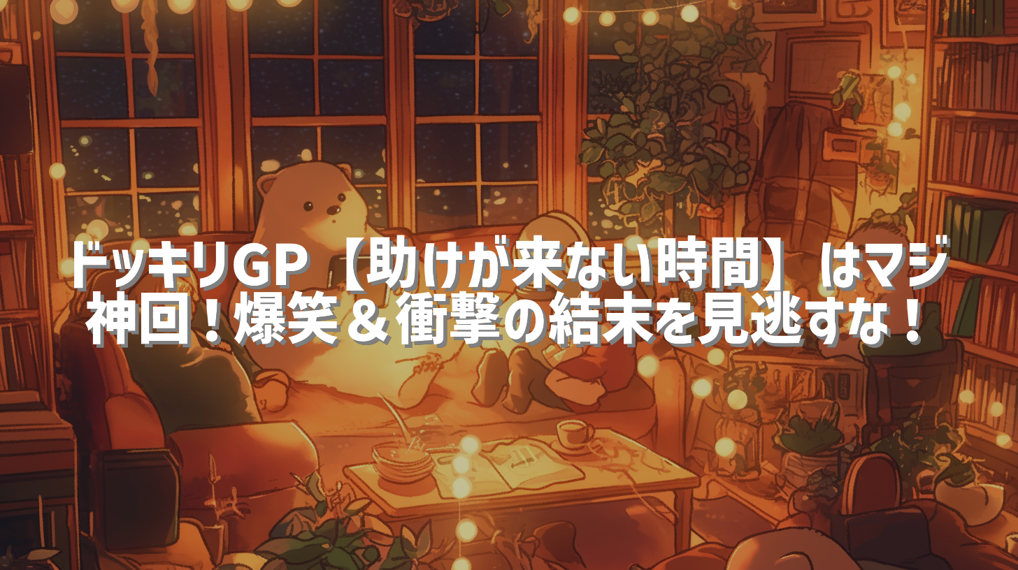 ドッキリGP【助けが来ない時間】はマジ神回！爆笑＆衝撃の結末を見逃すな！