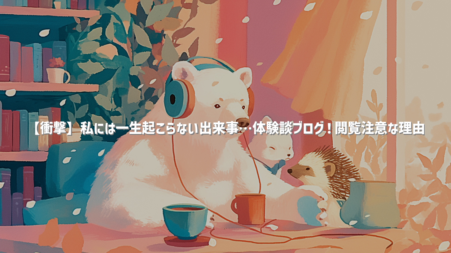 【衝撃】私には一生起こらない出来事…体験談ブログ！閲覧注意な理由