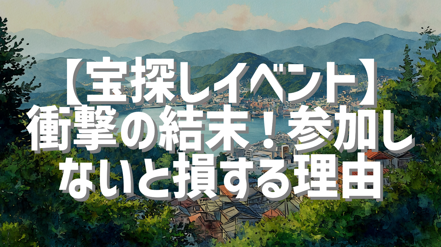 【宝探しイベント】衝撃の結末！参加しないと損する理由