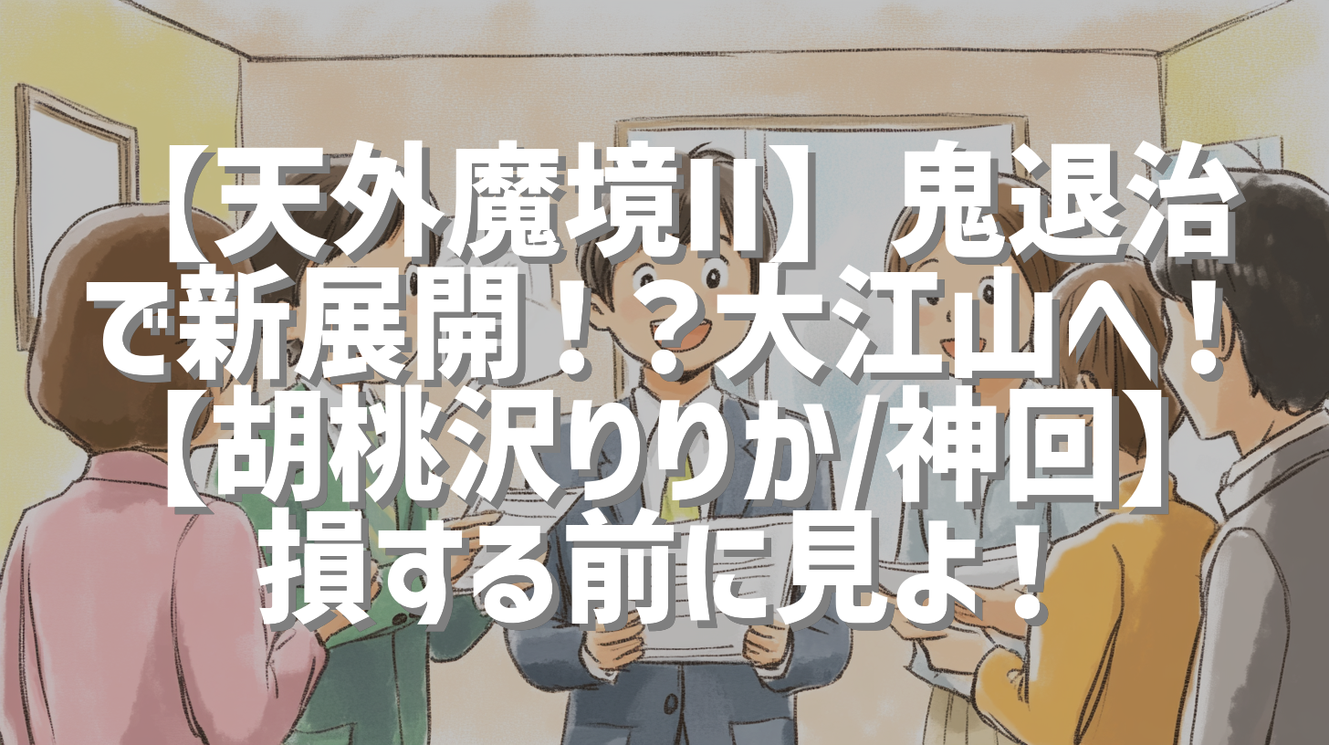 【天外魔境II】鬼退治で新展開！？大江山へ！【胡桃沢りりか/神回】損する前に見よ！