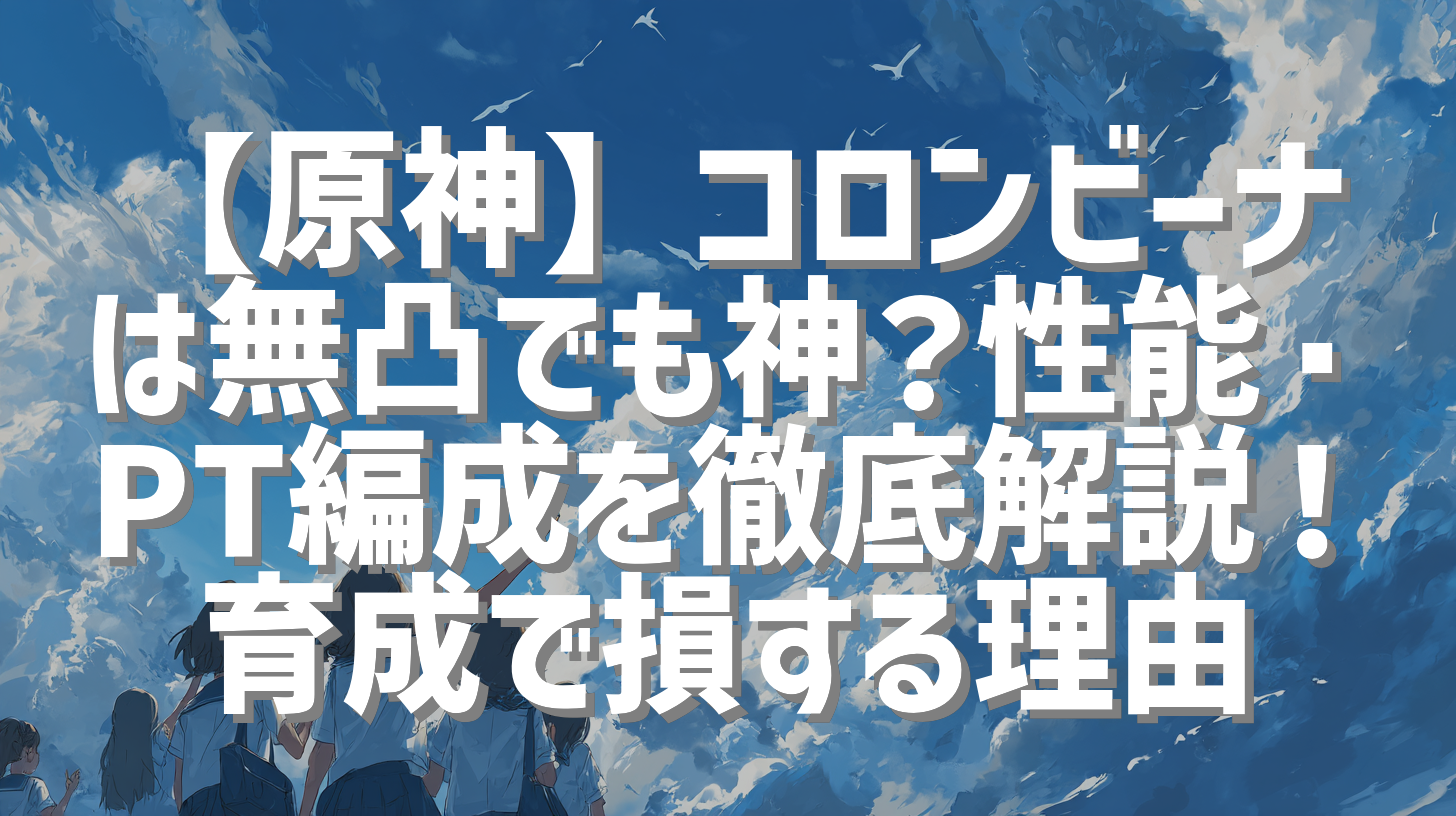 【原神】コロンビーナは無凸でも神？性能・PT編成を徹底解説！育成で損する理由