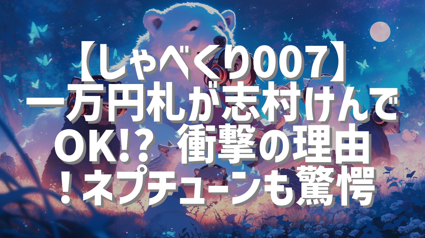 【しゃべくり007】一万円札が志村けんでOK!? 衝撃の理由！ネプチューンも驚愕