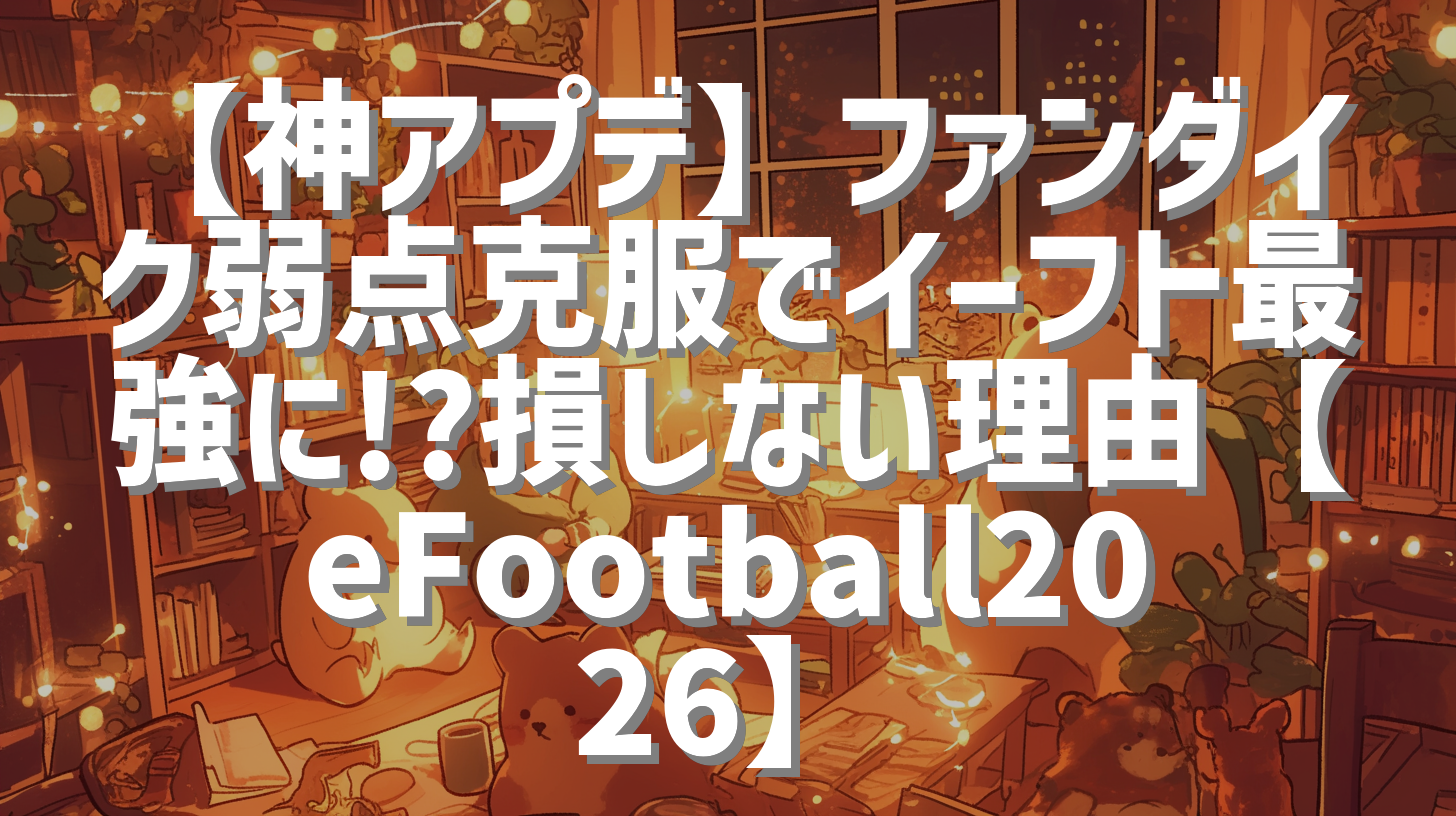 【神アプデ】ファンダイク弱点克服でイーフト最強に!?損しない理由【eFootball2026】