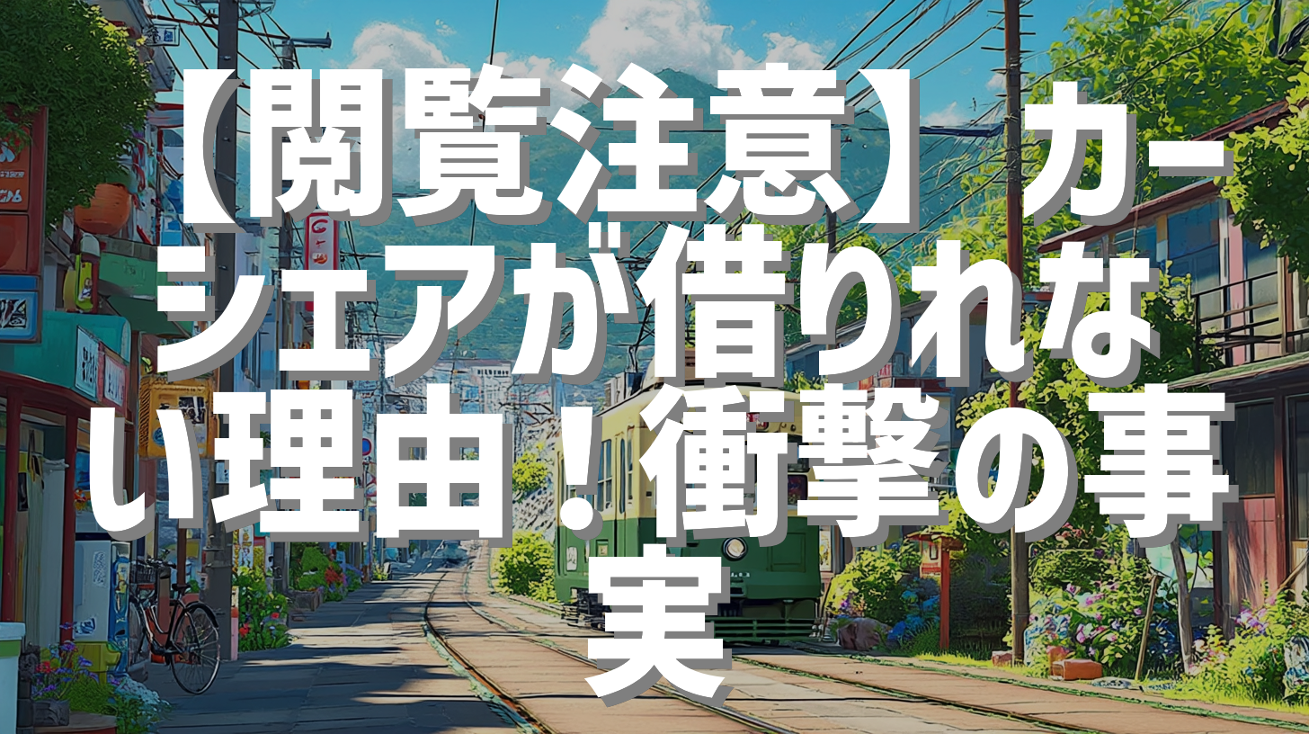 【閲覧注意】カーシェアが借りれない理由！衝撃の事実