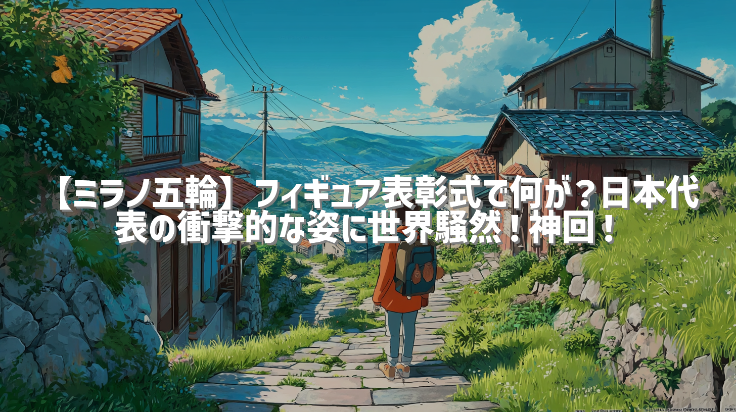 【ミラノ五輪】フィギュア表彰式で何が？日本代表の衝撃的な姿に世界騒然！神回！