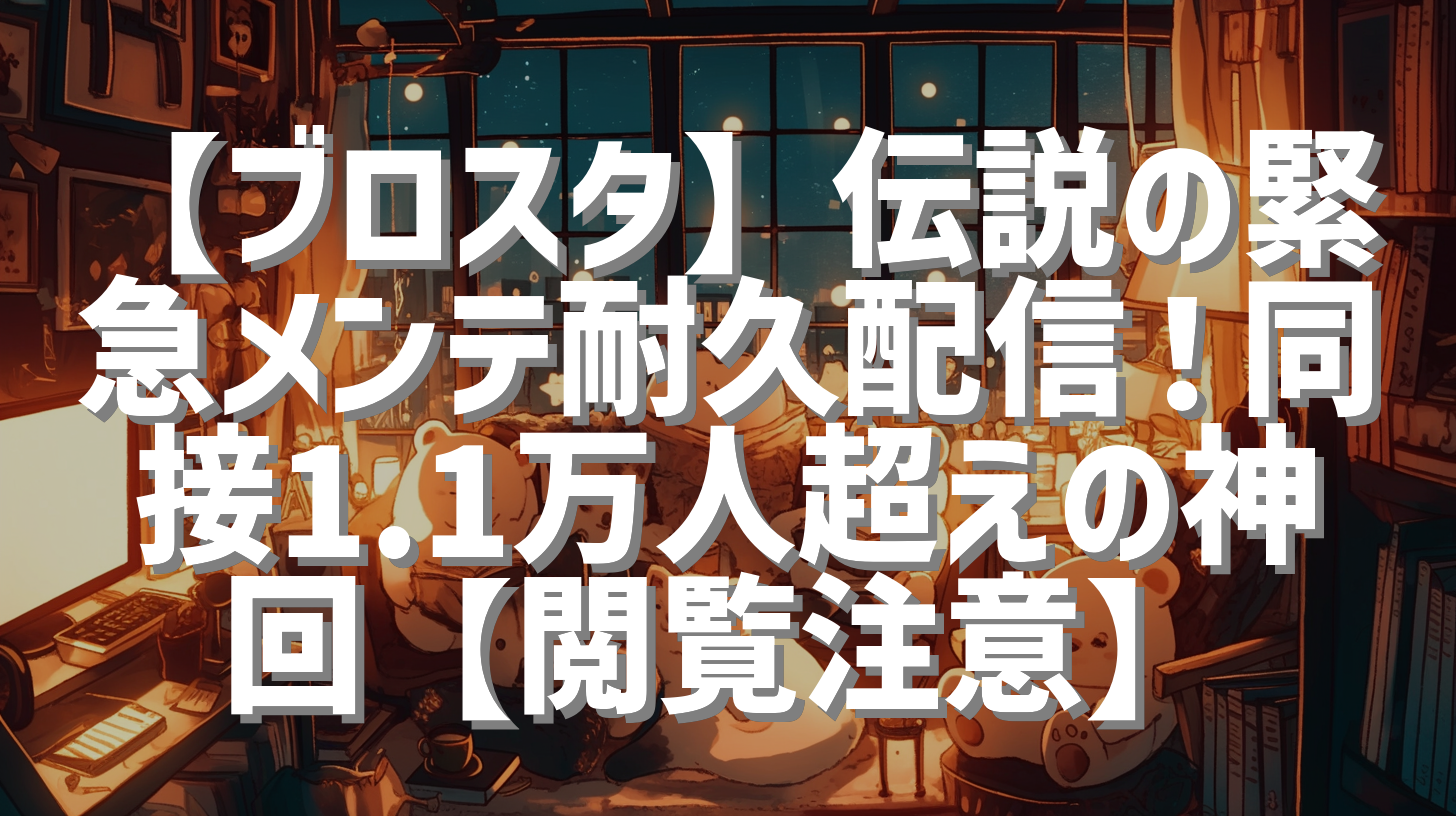 【ブロスタ】伝説の緊急メンテ耐久配信！同接1.1万人超えの神回【閲覧注意】