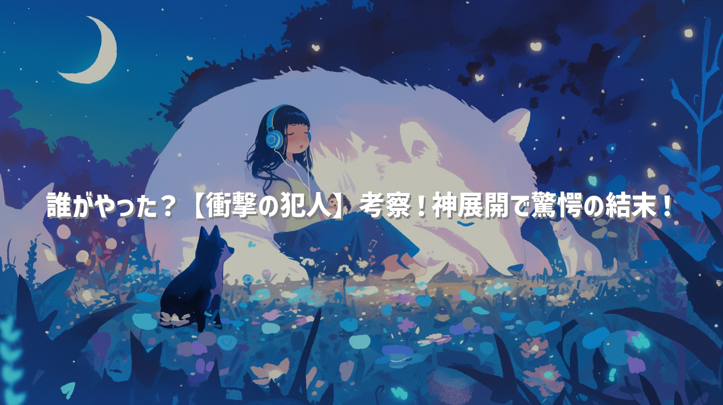 誰がやった？【衝撃の犯人】考察！神展開で驚愕の結末！