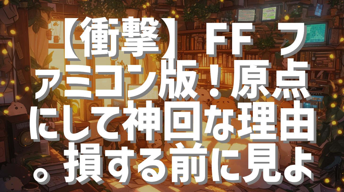 【衝撃】FF ファミコン版！原点にして神回な理由。損する前に見よ
