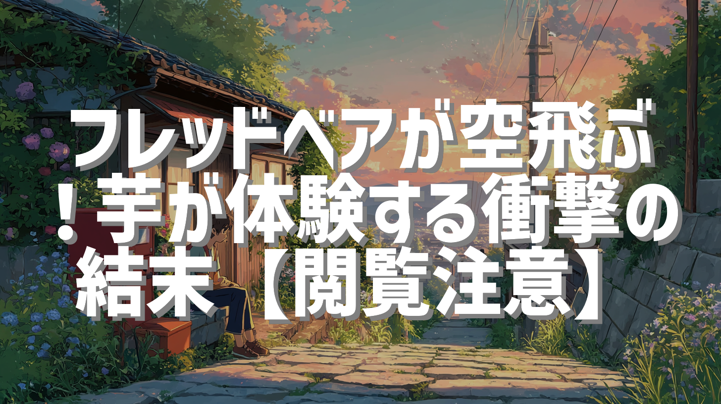 フレッドベアが空飛ぶ！芋が体験する衝撃の結末【閲覧注意】