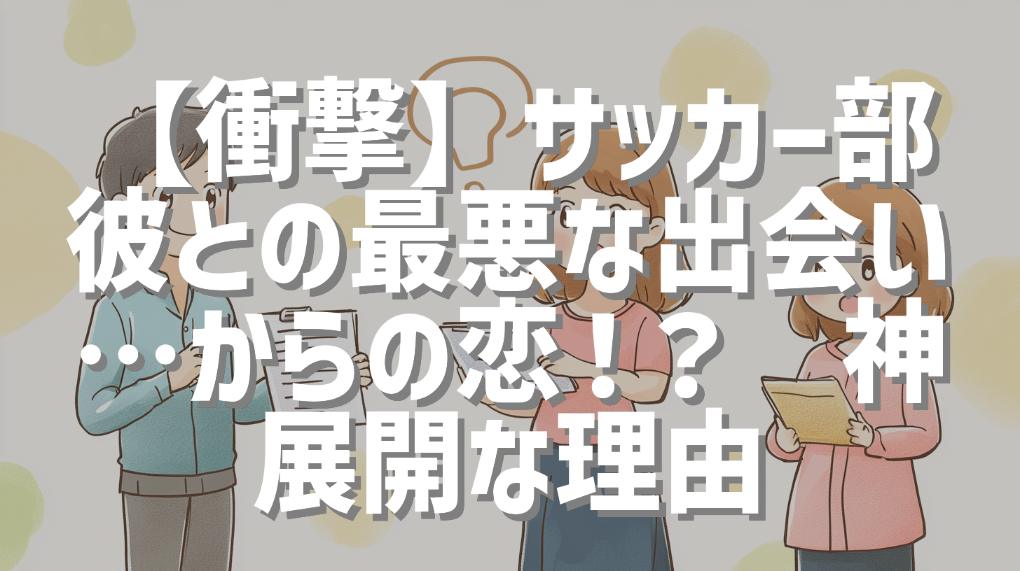 【衝撃】サッカー部彼との最悪な出会い…からの恋！？💥神展開な理由