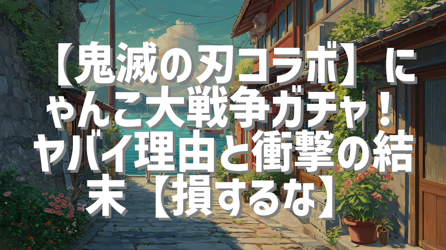 【鬼滅の刃コラボ】にゃんこ大戦争ガチャ！ヤバイ理由と衝撃の結末【損するな】