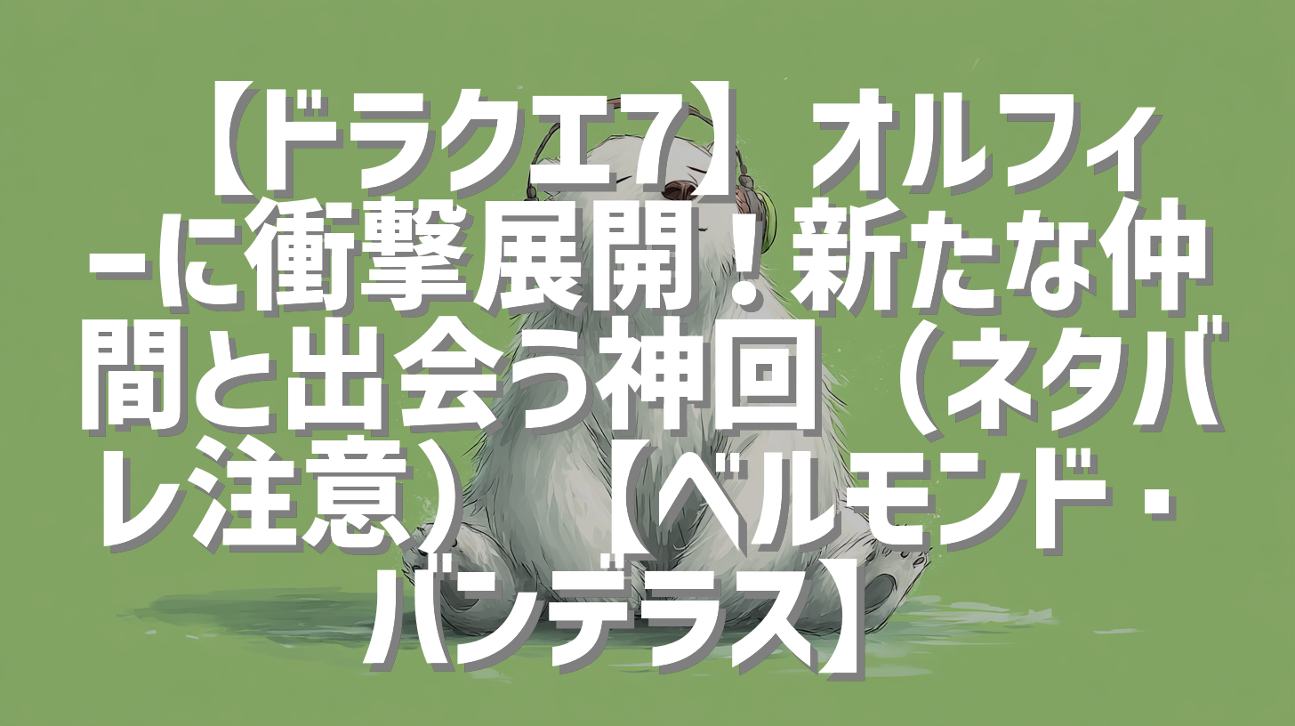 【ドラクエ7】オルフィーに衝撃展開！新たな仲間と出会う神回（ネタバレ注意）【ベルモンド・バンデラス】