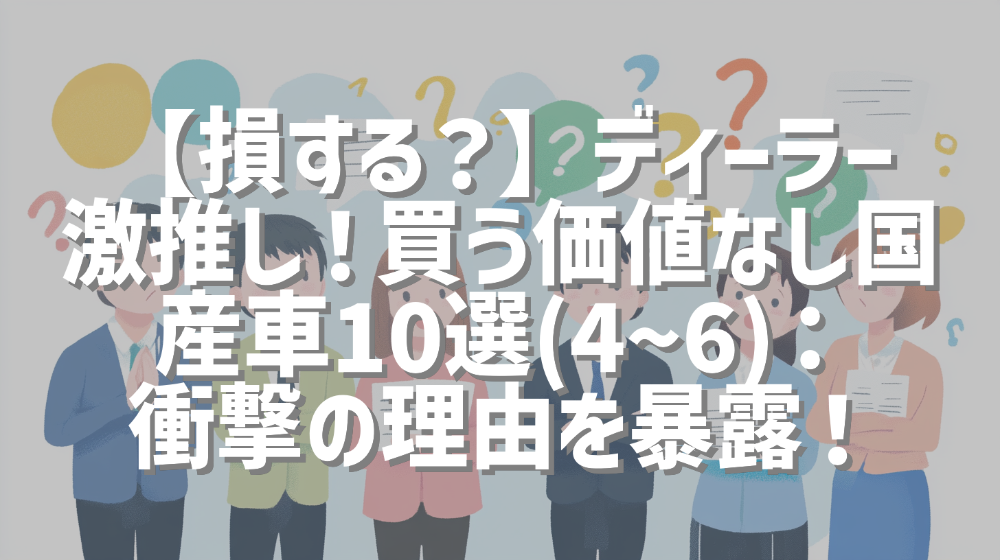 【損する？】ディーラー激推し！買う価値なし国産車10選(4~6)：衝撃の理由を暴露！