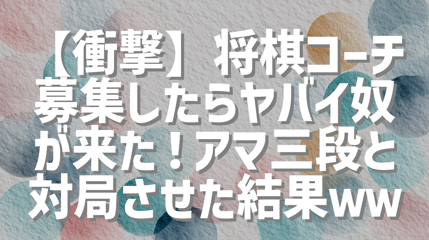 【衝撃】将棋コーチ募集したらヤバイ奴が来た！アマ三段と対局させた結果ｗｗ