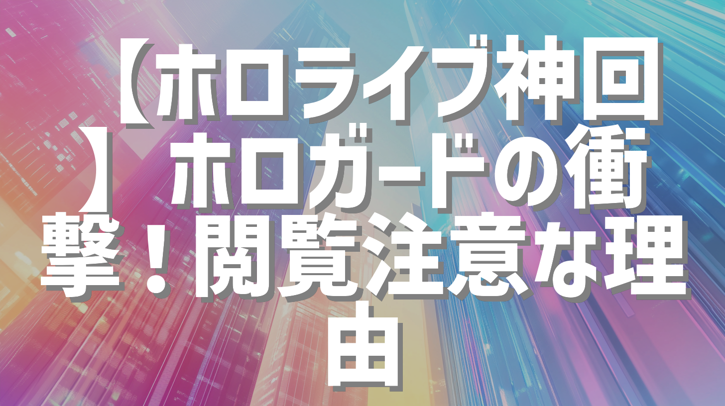 【ホロライブ神回】ホロガードの衝撃！閲覧注意な理由