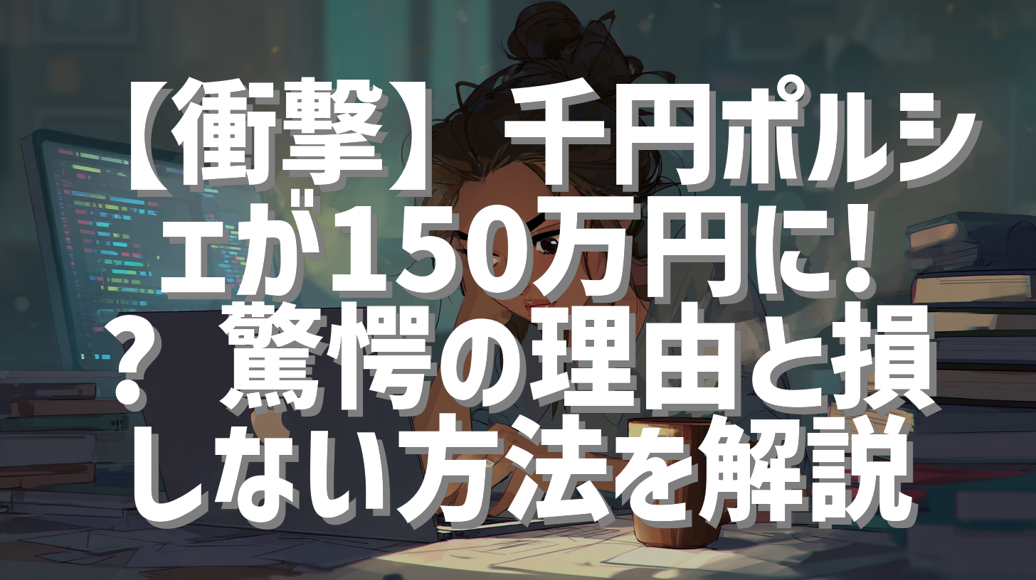 【衝撃】千円ポルシェが150万円に!? 驚愕の理由と損しない方法を解説