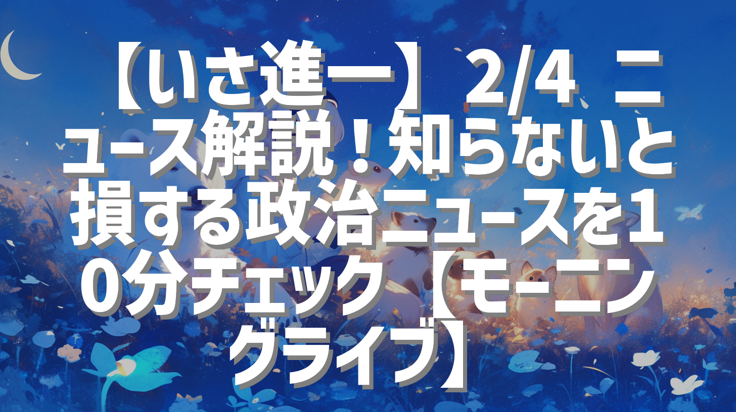 【いさ進一】2/4 ニュース解説！知らないと損する政治ニュースを10分チェック【モーニングライブ】