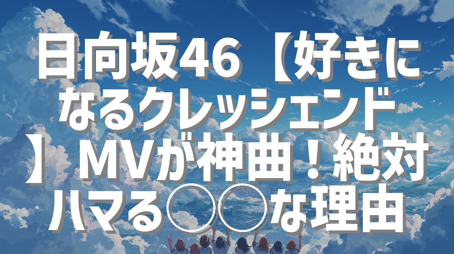 日向坂46【好きになるクレッシェンド】MVが神曲！絶対ハマる◯◯な理由