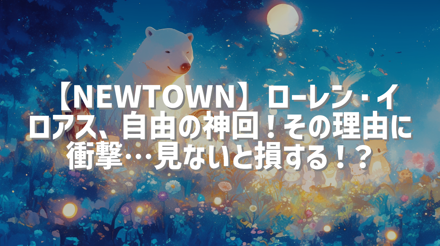【NEWTOWN】ローレン・イロアス、自由の神回！その理由に衝撃…見ないと損する！？