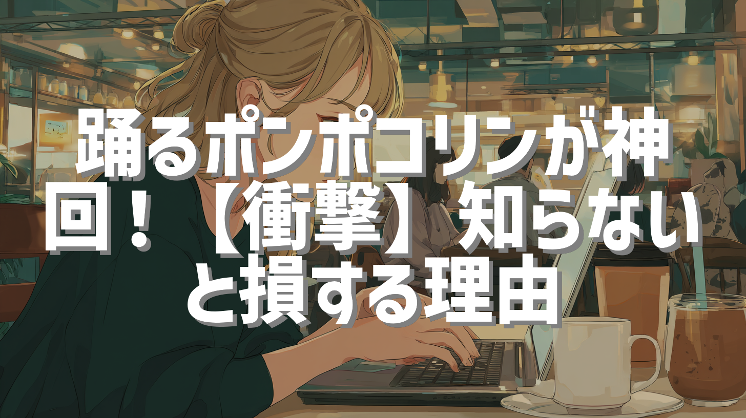 踊るポンポコリンが神回！【衝撃】知らないと損する理由