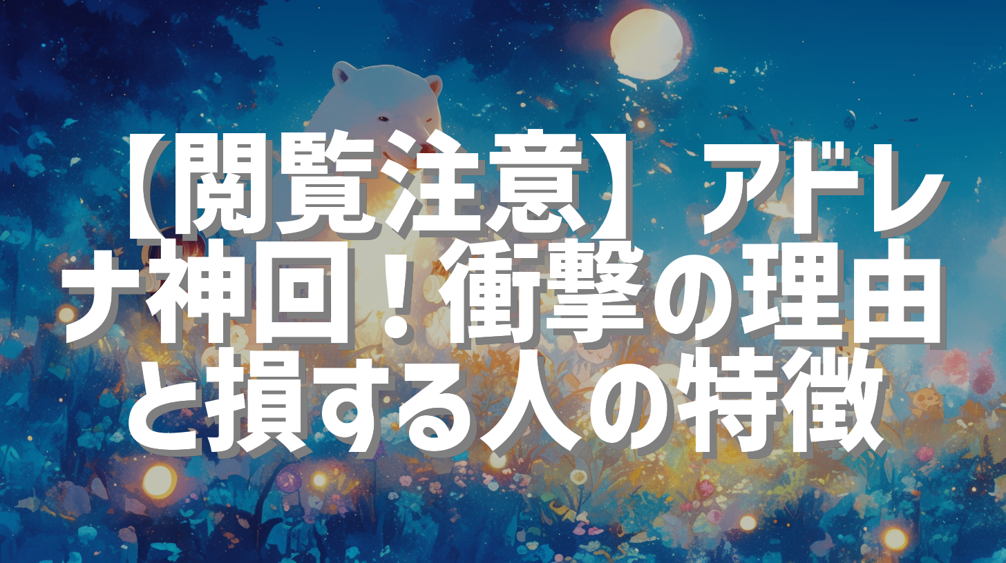 【閲覧注意】アドレナ神回！衝撃の理由と損する人の特徴