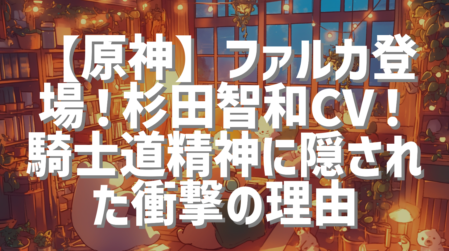 【原神】ファルカ登場！杉田智和CV！騎士道精神に隠された衝撃の理由