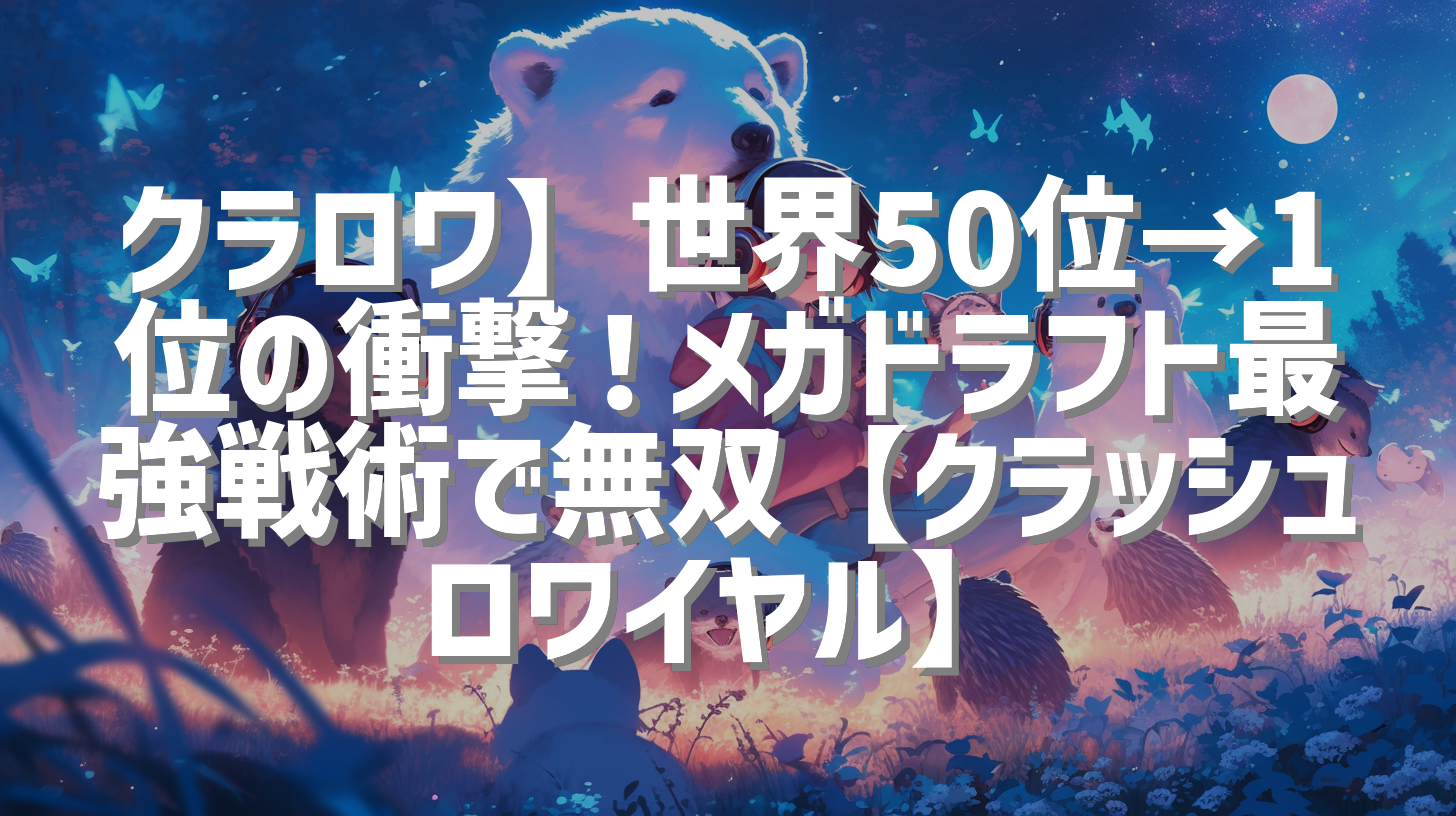 クラロワ】世界50位→1位の衝撃！メガドラフト最強戦術で無双【クラッシュロワイヤル】