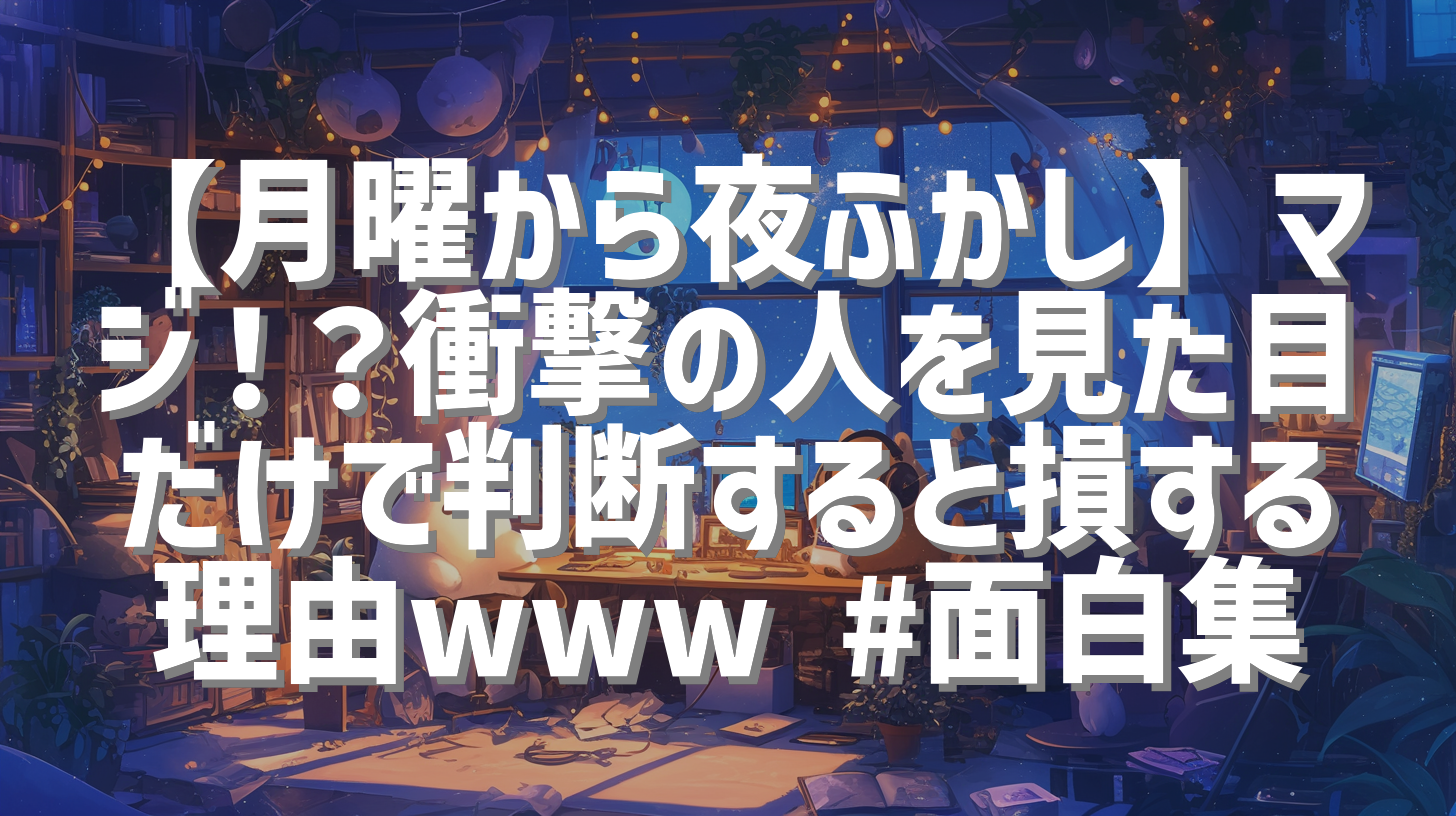 【月曜から夜ふかし】マジ！？衝撃の人を見た目だけで判断すると損する理由www #面白集