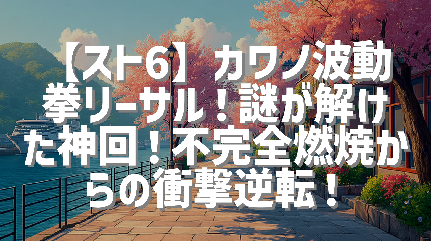 【スト6】カワノ波動拳リーサル！謎が解けた神回！不完全燃焼からの衝撃逆転！