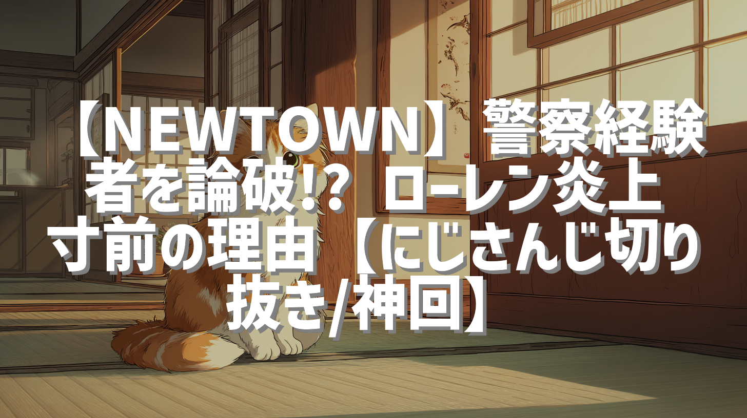 【NEWTOWN】警察経験者を論破!? ローレン炎上寸前の理由【にじさんじ切り抜き/神回】