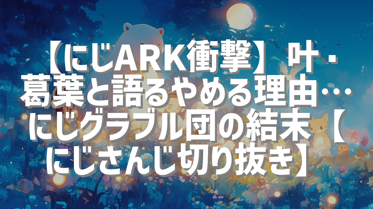 【にじARK衝撃】叶・葛葉と語るやめる理由…にじグラブル団の結末【にじさんじ切り抜き】