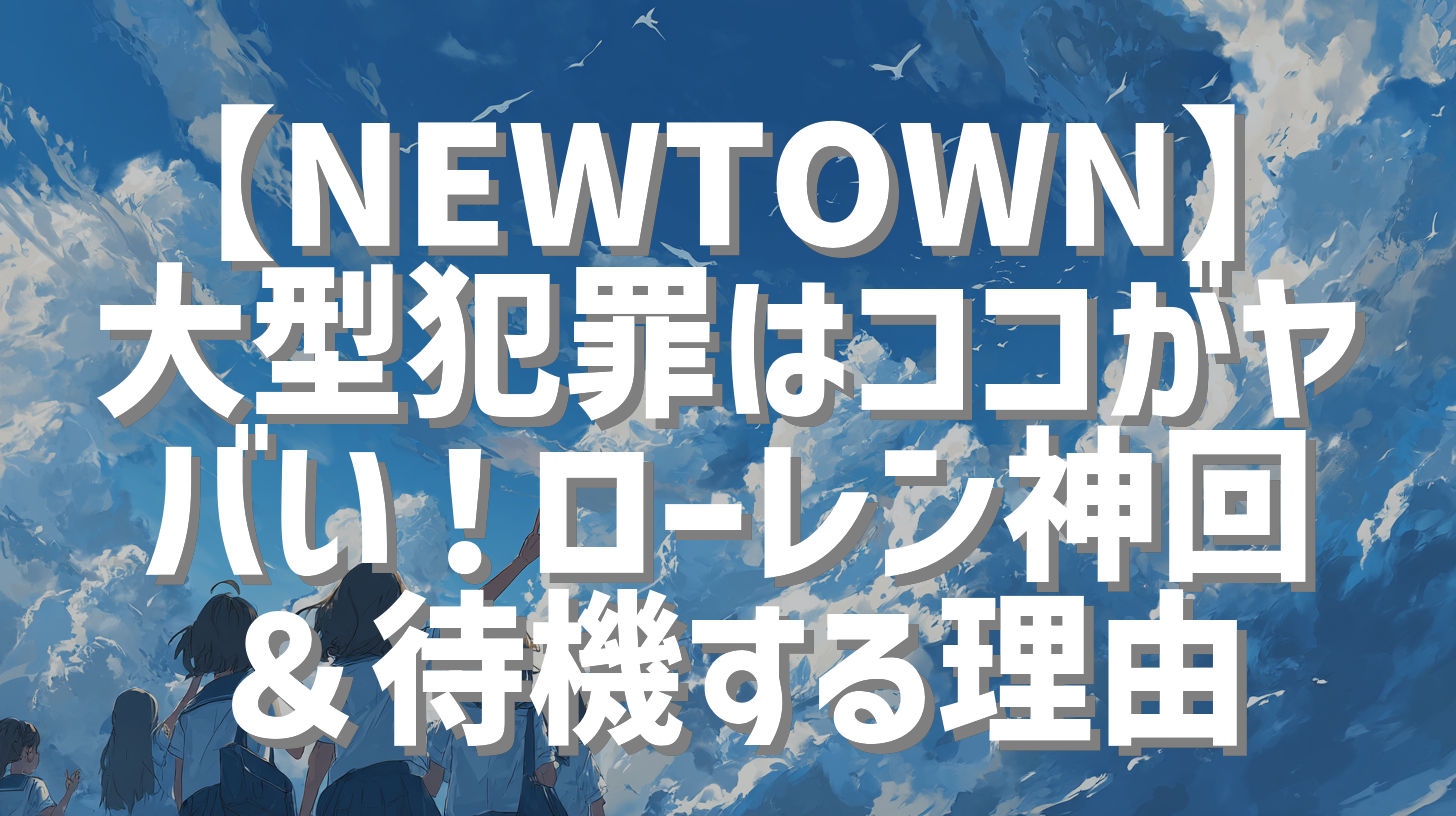 【NEWTOWN】大型犯罪はココがヤバい！ローレン神回＆待機する理由