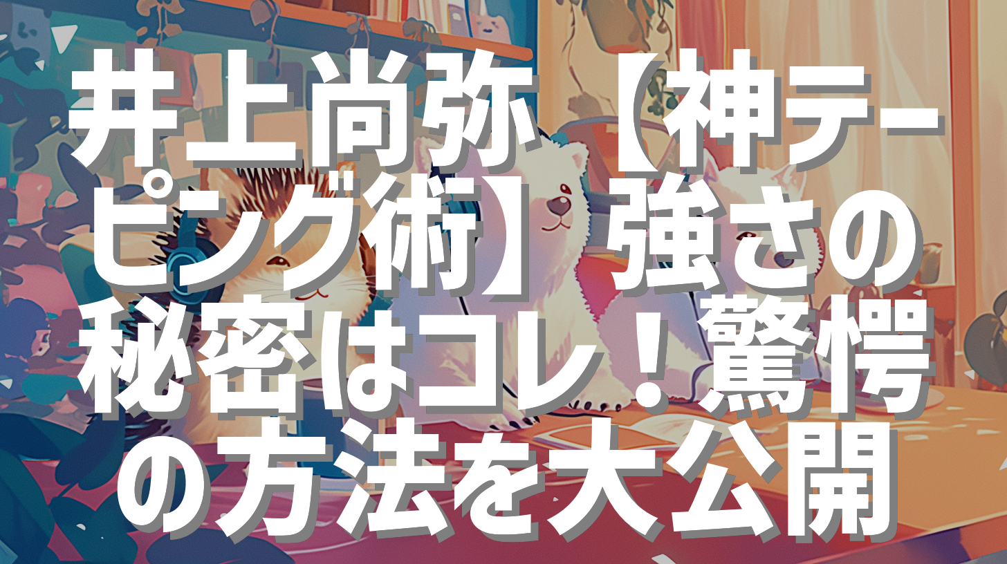 井上尚弥【神テーピング術】強さの秘密はコレ！驚愕の方法を大公開