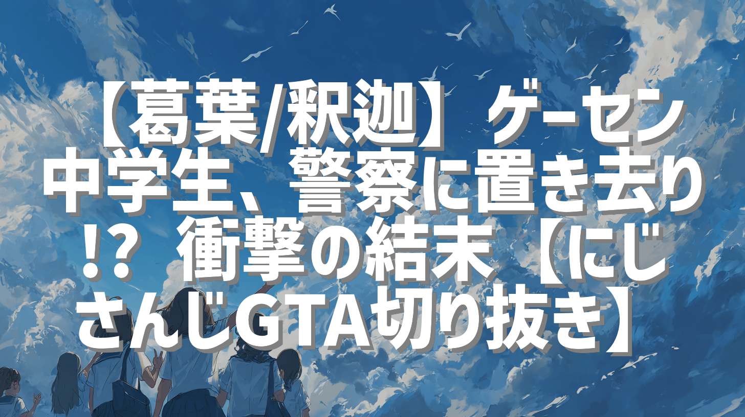 【葛葉/釈迦】ゲーセン中学生、警察に置き去り!? 衝撃の結末【にじさんじGTA切り抜き】
