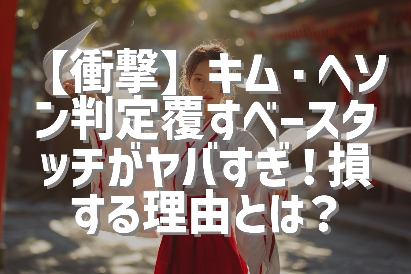 【衝撃】キム・ヘソン判定覆すベースタッチがヤバすぎ！損する理由とは？